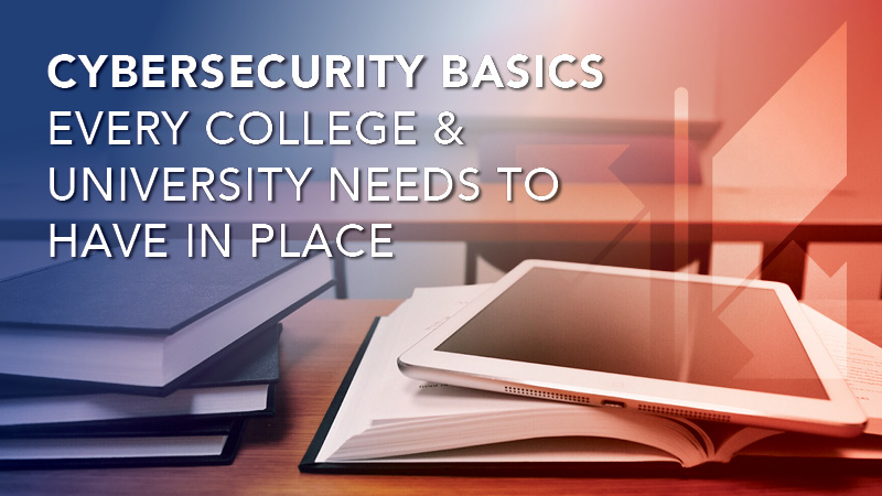 Cybersecurity Basics Every College & University Needs to Have in Place